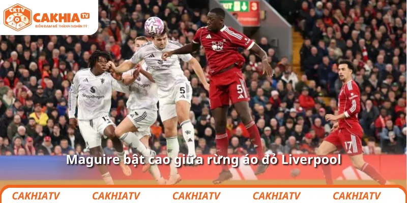 Maguire bật cao giữa rừng áo đỏ Liverpool